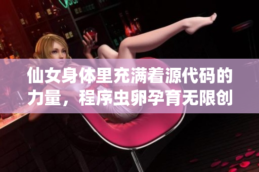 仙女身體里充滿著源代碼的力量，程序蟲卵孕育無限創(chuàng)意