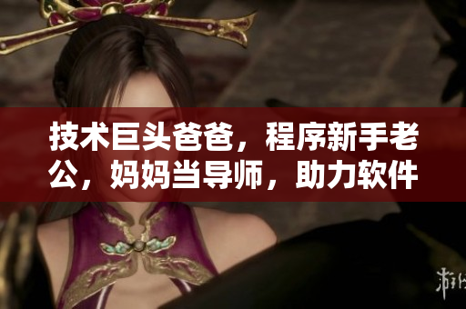 技術(shù)巨頭爸爸，程序新手老公，媽媽當(dāng)導(dǎo)師，助力軟件光環(huán)。