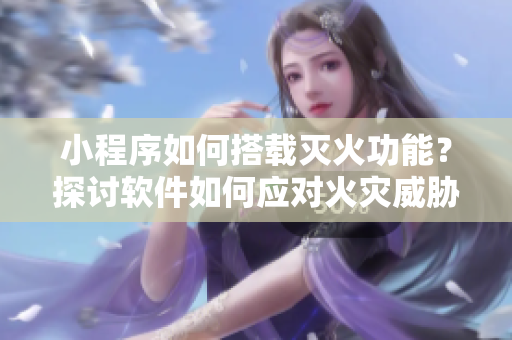 小程序如何搭載滅火功能？探討軟件如何應(yīng)對火災(zāi)威脅