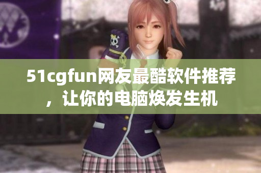 51cgfun網(wǎng)友最酷軟件推薦，讓你的電腦煥發(fā)生機