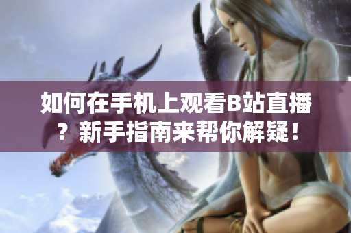 如何在手機(jī)上觀看B站直播？新手指南來幫你解疑！