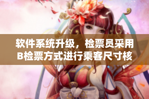 軟件系統(tǒng)升級，檢票員采用B檢票方式進(jìn)行乘客尺寸核驗(yàn)上車