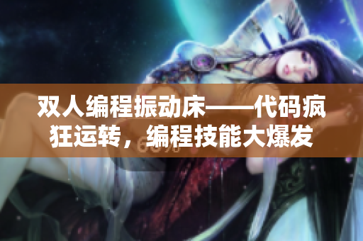 雙人編程振動床——代碼瘋狂運轉(zhuǎn)，編程技能大爆發(fā)