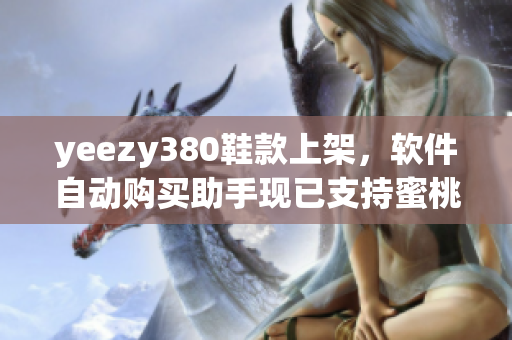 yeezy380鞋款上架，軟件自動購買助手現(xiàn)已支持蜜桃粉和白色貨品