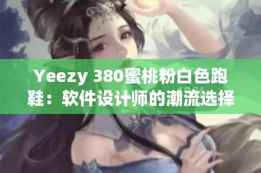 Yeezy 380蜜桃粉白色跑鞋：軟件設(shè)計師的潮流選擇