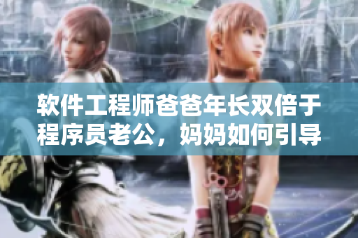 軟件工程師爸爸年長雙倍于程序員老公，媽媽如何引導(dǎo)他們之間的技術(shù)對話？