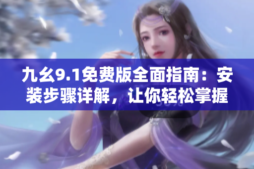 九幺9.1免費(fèi)版全面指南：安裝步驟詳解，讓你輕松掌握使用技巧