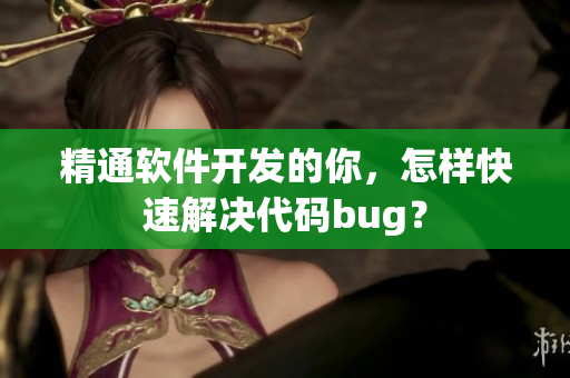 精通軟件開發(fā)的你，怎樣快速解決代碼bug？
