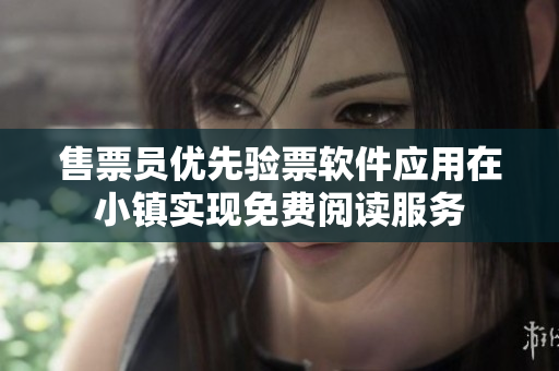 售票員優(yōu)先驗票軟件應用在小鎮(zhèn)實現(xiàn)免費閱讀服務