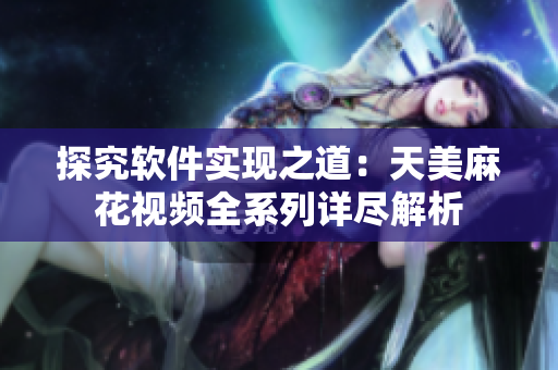 探究軟件實(shí)現(xiàn)之道：天美麻花視頻全系列詳盡解析