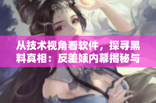 從技術視角看軟件，探尋黑料真相：反差婊內(nèi)幕揭秘與瓜友合集