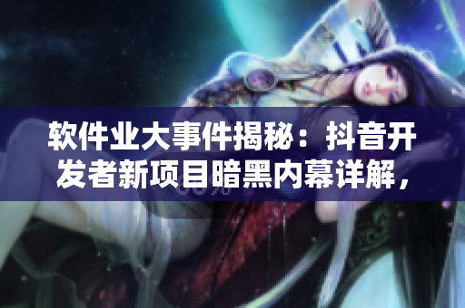 軟件業(yè)大事件揭秘：抖音開發(fā)者新項目暗黑內(nèi)幕詳解，編程界瓜解碼引爆熱議