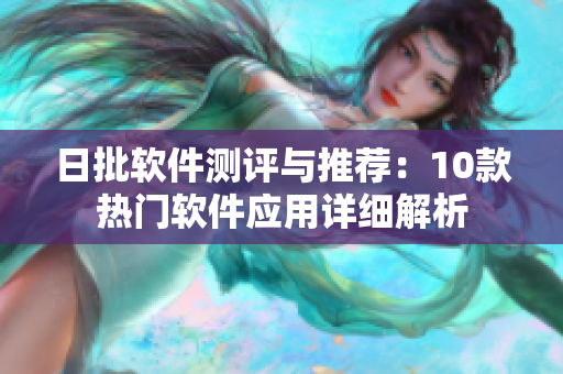 日批軟件測評與推薦：10款熱門軟件應(yīng)用詳細(xì)解析
