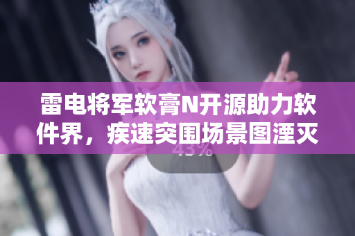 雷電將軍軟膏N開源助力軟件界，疾速突圍場景圖湮滅！