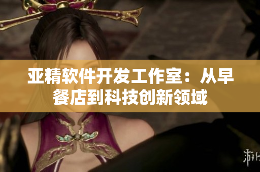 亞精軟件開發(fā)工作室：從早餐店到科技創(chuàng)新領域