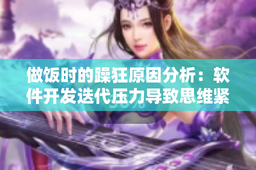 做飯時的躁狂原因分析：軟件開發(fā)迭代壓力導(dǎo)致思維緊張