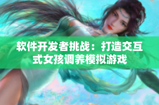 軟件開(kāi)發(fā)者挑戰(zhàn)：打造交互式女孩調(diào)養(yǎng)模擬游戲