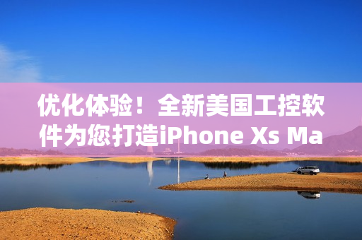 優(yōu)化體驗(yàn)！全新美國(guó)工控軟件為您打造iPhone Xs Max系統(tǒng)