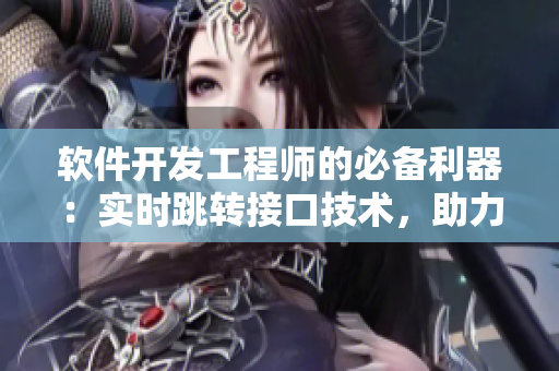 軟件開(kāi)發(fā)工程師的必備利器：實(shí)時(shí)跳轉(zhuǎn)接口技術(shù)，助力程序不再“孤島”
