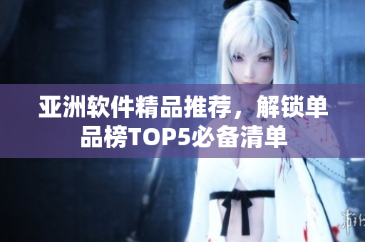 亞洲軟件精品推薦，解鎖單品榜TOP5必備清單