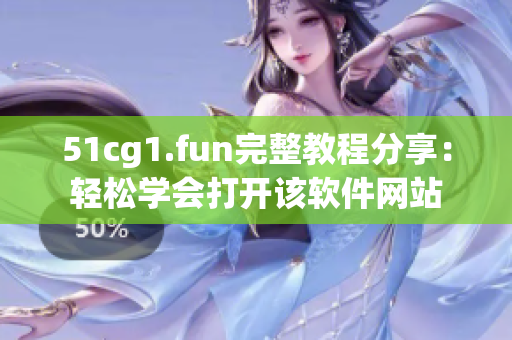 51cg1.fun完整教程分享：輕松學(xué)會(huì)打開(kāi)該軟件網(wǎng)站