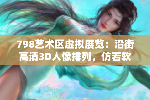 798藝術(shù)區(qū)虛擬展覽：沿街高清3D人像排列，仿若軟件界面現(xiàn)實(shí)呈現(xiàn)