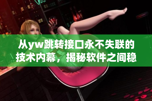 從yw跳轉(zhuǎn)接口永不失聯(lián)的技術(shù)內(nèi)幕，揭秘軟件之間穩(wěn)定交流的秘密