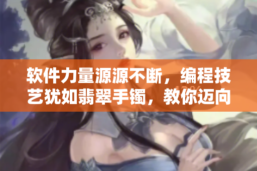 軟件力量源源不斷，編程技藝猶如翡翠手鐲，教你邁向正能量之路