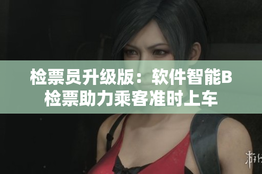 檢票員升級版：軟件智能B檢票助力乘客準(zhǔn)時上車