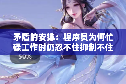 矛盾的安排：程序員為何忙碌工作時仍忍不住抑制不住內(nèi)心的焦慮？