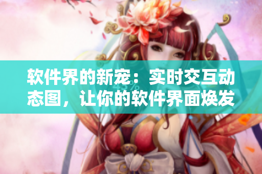 軟件界的新寵：實(shí)時(shí)交互動(dòng)態(tài)圖，讓你的軟件界面煥發(fā)活力