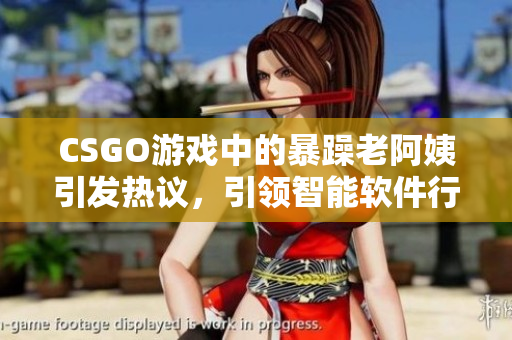 CSGO游戲中的暴躁老阿姨引發(fā)熱議，引領(lǐng)智能軟件行業(yè)探討情緒識(shí)別技術(shù)