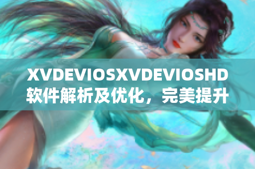 XVDEVIOSXVDEVIOSHD軟件解析及優(yōu)化，完美提升用戶體驗(yàn)