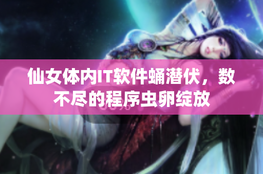 仙女體內IT軟件蛹潛伏，數不盡的程序蟲卵綻放