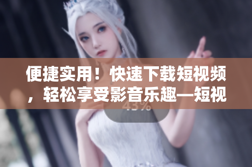 便捷實用！快速下載短視頻，輕松享受影音樂趣—短視頻下載神器9.1