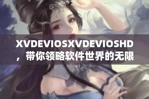 XVDEVIOSXVDEVIOSHD，帶你領(lǐng)略軟件世界的無限可能