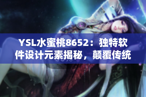 YSL水蜜桃8652：獨特軟件設(shè)計元素揭秘，顛覆傳統(tǒng)體驗方案