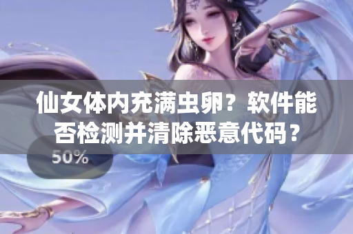 仙女體內(nèi)充滿蟲卵？軟件能否檢測并清除惡意代碼？