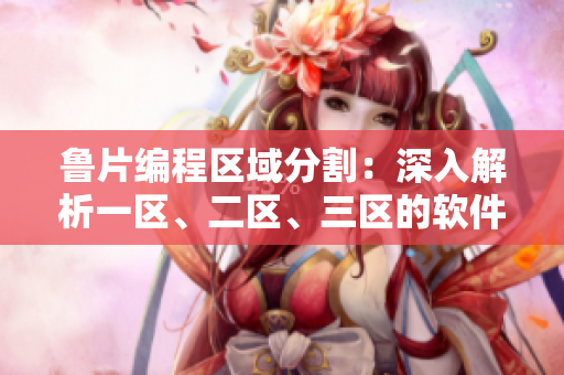 魯片編程區(qū)域分割：深入解析一區(qū)、二區(qū)、三區(qū)的軟件開(kāi)發(fā)特點(diǎn)
