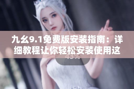 九幺9.1免費版安裝指南：詳細教程讓你輕松安裝使用這款軟件