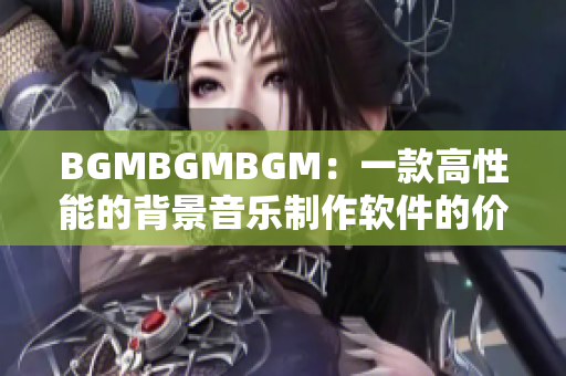 BGMBGMBGM：一款高性能的背景音樂制作軟件的價(jià)格分析