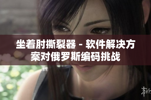 坐著肘撕裂器 - 軟件解決方案對(duì)俄羅斯編碼挑戰(zhàn)