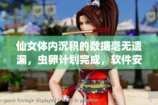 仙女體內(nèi)沉積的數(shù)據(jù)毫無遺漏，蟲卵計劃完成，軟件安全風(fēng)險？