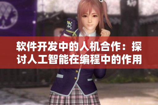 軟件開發(fā)中的人機合作：探討人工智能在編程中的作用