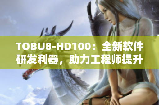 TOBU8-HD100：全新軟件研發(fā)利器，助力工程師提升工作效率