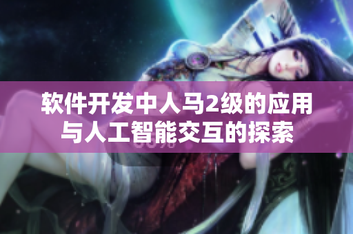 軟件開發(fā)中人馬2級的應用與人工智能交互的探索