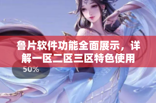 魯片軟件功能全面展示，詳解一區(qū)二區(qū)三區(qū)特色使用