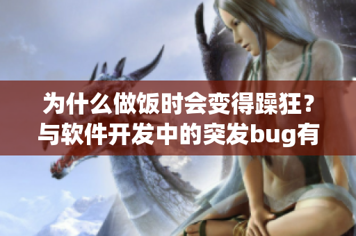 為什么做飯時會變得躁狂？與軟件開發(fā)中的突發(fā)bug有何相似之處？