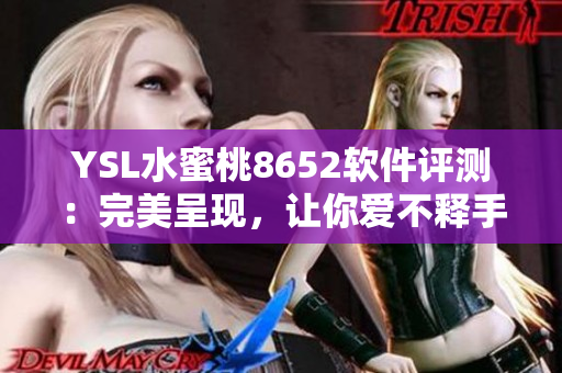 YSL水蜜桃8652軟件評(píng)測(cè)：完美呈現(xiàn)，讓你愛(ài)不釋手