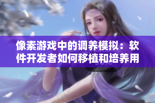 像素游戲中的調(diào)養(yǎng)模擬：軟件開(kāi)發(fā)者如何移植和培養(yǎng)用戶體驗(yàn)